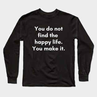 You don't find happy life, you make it. Long Sleeve T-Shirt